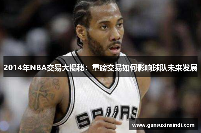 2014年NBA交易大揭秘：重磅交易如何影响球队未来发展