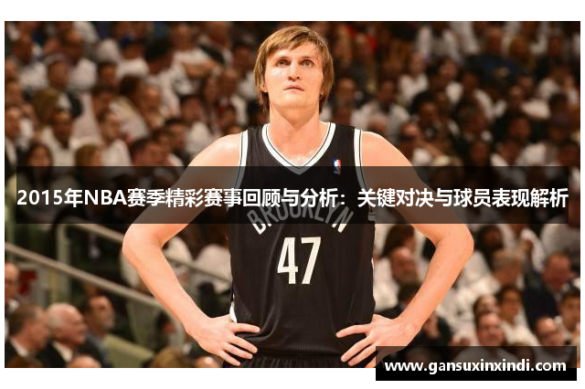 2015年NBA赛季精彩赛事回顾与分析：关键对决与球员表现解析