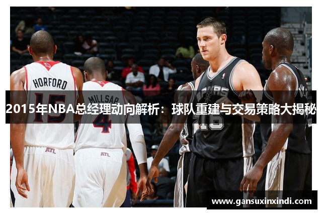2015年NBA总经理动向解析：球队重建与交易策略大揭秘