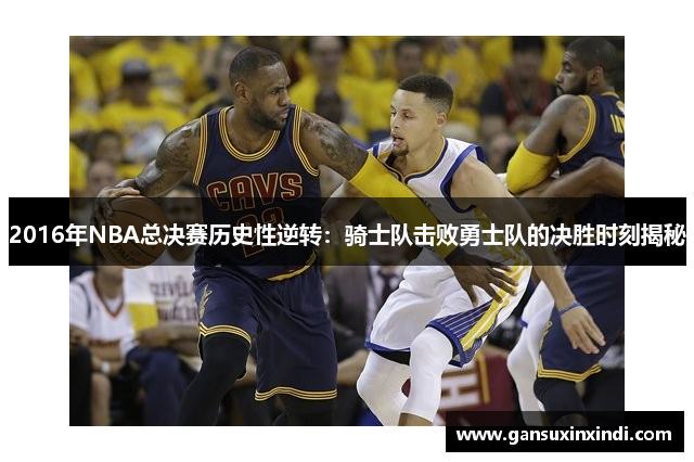 2016年NBA总决赛历史性逆转：骑士队击败勇士队的决胜时刻揭秘