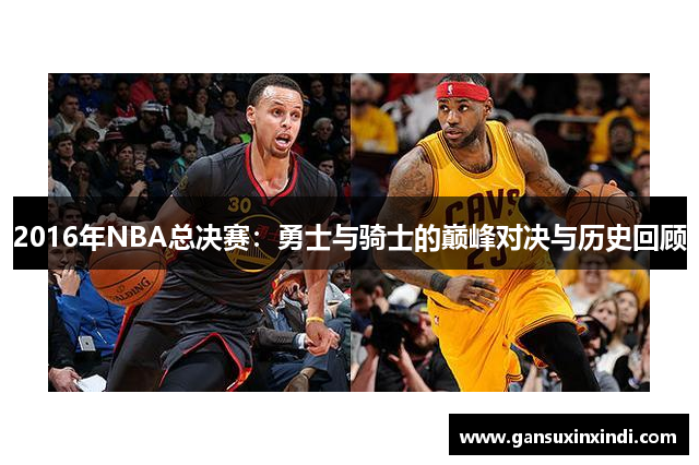 2016年NBA总决赛：勇士与骑士的巅峰对决与历史回顾