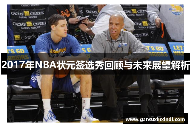 2017年NBA状元签选秀回顾与未来展望解析