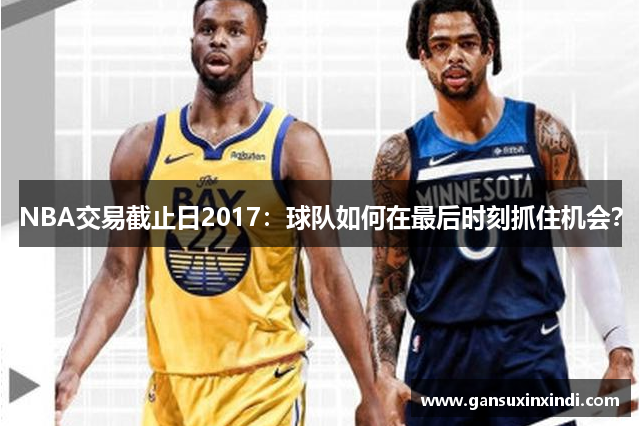 NBA交易截止日2017：球队如何在最后时刻抓住机会？