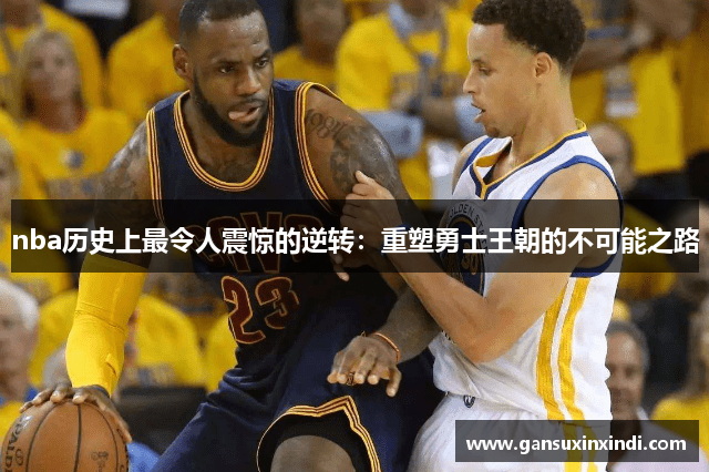nba历史上最令人震惊的逆转：重塑勇士王朝的不可能之路