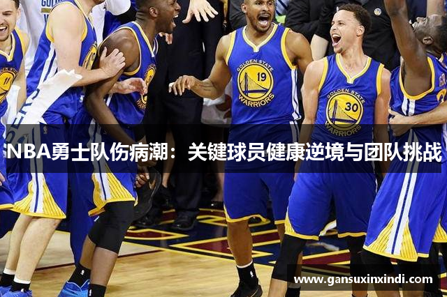 NBA勇士队伤病潮：关键球员健康逆境与团队挑战