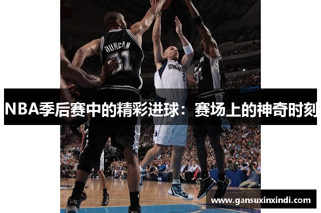 NBA季后赛中的精彩进球：赛场上的神奇时刻