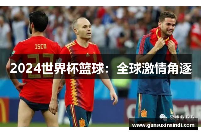 2024世界杯篮球：全球激情角逐
