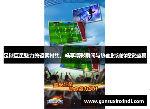 足球巨星魅力剪辑素材集，畅享精彩瞬间与热血时刻的视觉盛宴