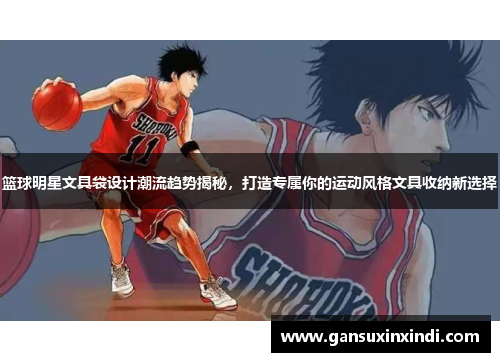 篮球明星文具袋设计潮流趋势揭秘，打造专属你的运动风格文具收纳新选择