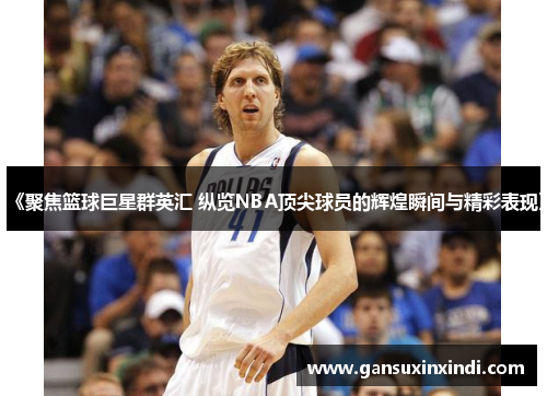 《聚焦篮球巨星群英汇 纵览NBA顶尖球员的辉煌瞬间与精彩表现》