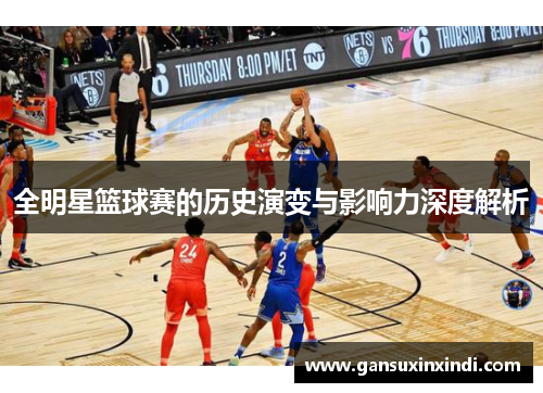 全明星篮球赛的历史演变与影响力深度解析