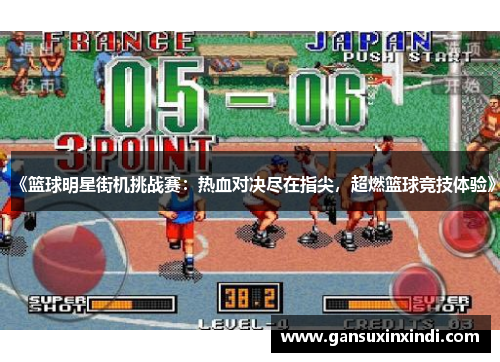 《篮球明星街机挑战赛：热血对决尽在指尖，超燃篮球竞技体验》
