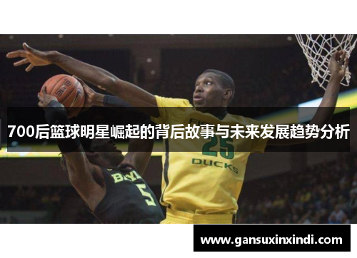 700后篮球明星崛起的背后故事与未来发展趋势分析