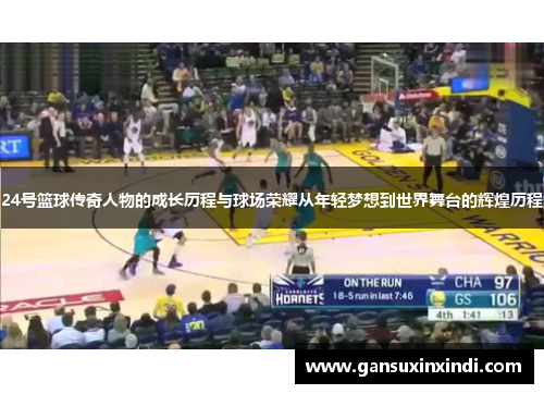 24号篮球传奇人物的成长历程与球场荣耀从年轻梦想到世界舞台的辉煌历程
